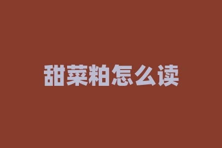 甜菜粕怎么读?了解其营养价值和用途! 甜菜粕怎么读?了解其营养价值和用途!