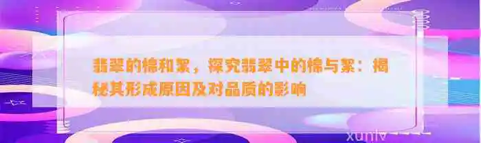 翡翠的棉和絮，探究翡翠中的棉与絮：揭秘其形成原因及对品质的影响