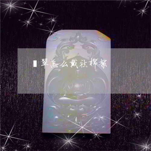 翡翠怎么戴祛棉絮/2023101968663 翡翠怎么戴祛棉絮/2023101968663