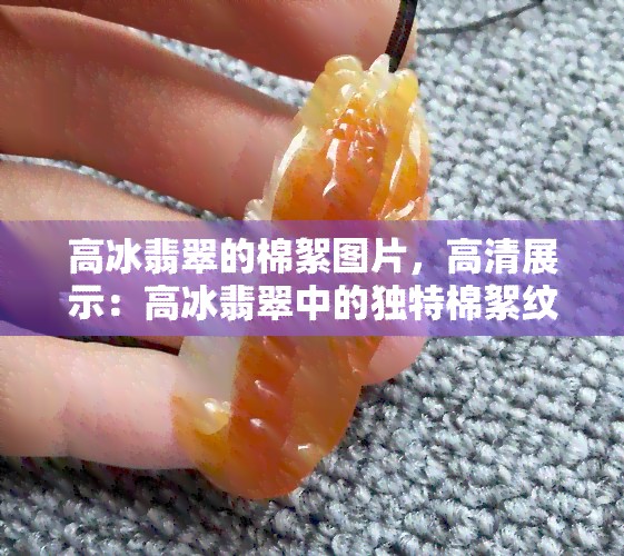 高冰翡翠的棉絮图片，高清展示：高冰翡翠中的独特棉絮纹理