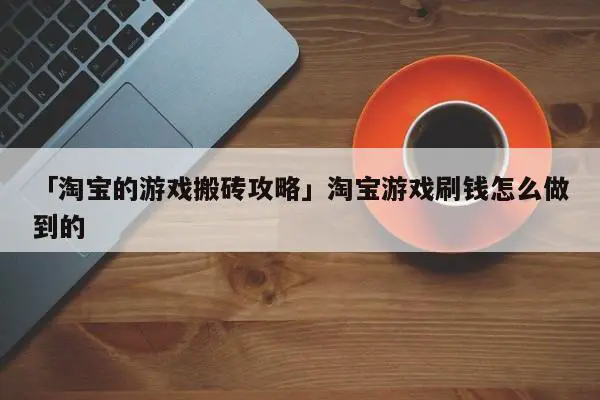 「淘宝的游戏搬砖攻略」淘宝游戏刷钱怎么做到的