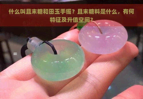 什么叫且末糖和田玉手镯？且末糖料是什么，有何特征及升值空间？