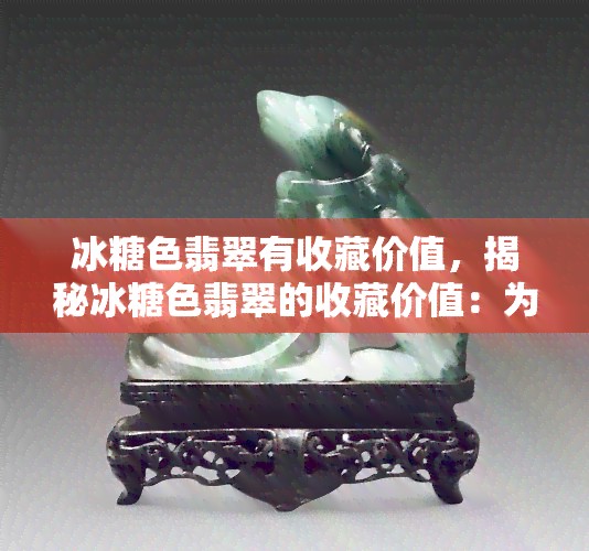冰糖色翡翠有收藏价值，揭秘冰糖色翡翠的收藏价值：为何这种翡翠备受瞩目？