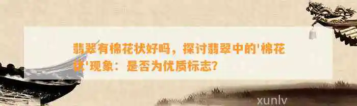 翡翠有棉花状好吗，探讨翡翠中的'棉花状'现象：是否为优质标志？