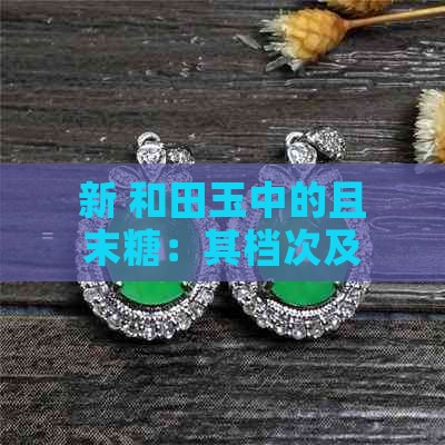新 和田玉中的且末糖：其档次及其鉴别方法的探讨