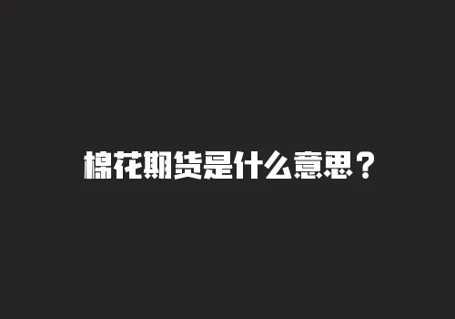 棉花期货是什么意思? 棉花期货是什么意思?