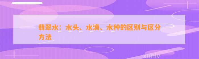 翡翠水：水头、水滴、水种的区别与区分     