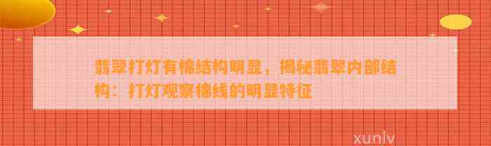 翡翠打灯有棉结构明显，揭秘翡翠内部结构：打灯观察棉线的明显特征