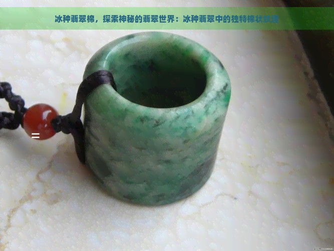 冰种翡翠棉，探索神秘的翡翠世界：冰种翡翠中的独特棉状纹理