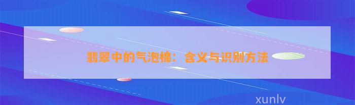 翡翠中的气泡棉：含义与识别     