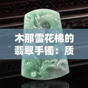 木那雪花棉的翡翠手镯：质量如何？美观度怎样？看图评测