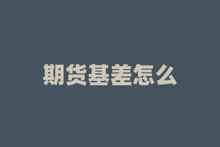 期货基差怎么看?关于期货的基差计算,要求要计算过程? 期货基差怎么看?关于期货的基差计算,要求要计算过程?