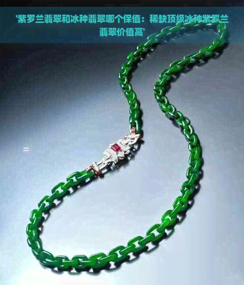 '紫罗兰翡翠和冰种翡翠哪个保值:稀缺顶级冰种紫罗兰翡翠价值高'