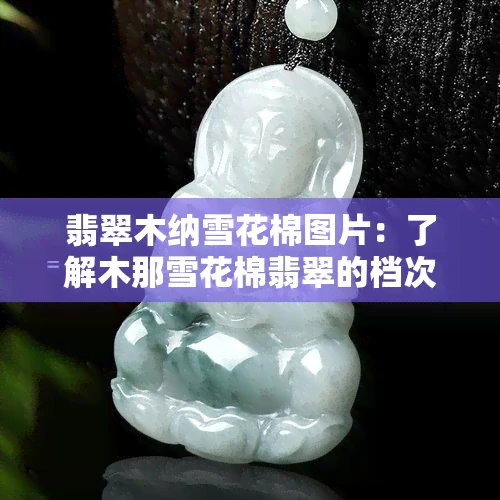 翡翠木纳雪花棉图片：了解木那雪花棉翡翠的档次与特点