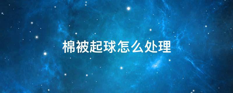 棉被起球怎么处理-墨子百科 棉被起球怎么处理