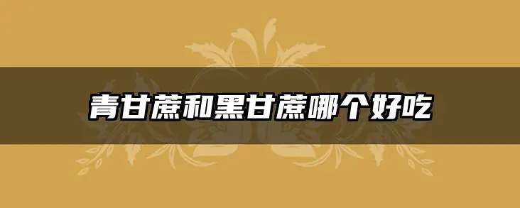 青甘蔗和黑甘蔗哪个好吃