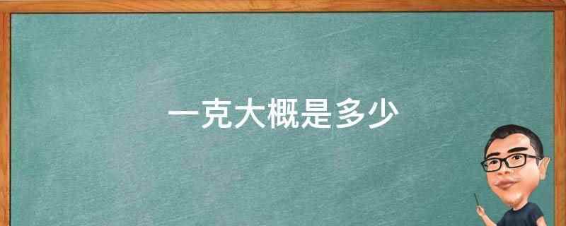 一克大概是多少(一克大概是1枚2分硬币、1粒花生米、2颗黄豆、1个粉笔头、一)