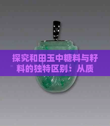 探究和田玉中糖料与籽料的独特区别：从质地、色泽到价值链全解析