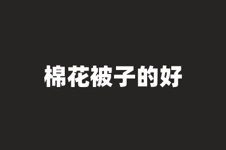 棉花被子的好处:舒适保暖,助眠提神 棉花被子的好处:舒适保暖,助眠提神