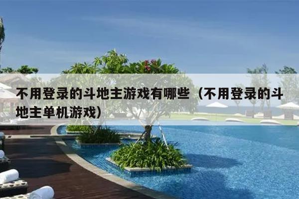 不用登录的斗地主游戏有哪些(不用登录的斗地主单机游戏)