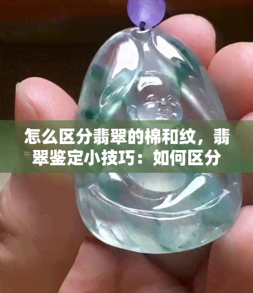 怎么区分翡翠的棉和纹，翡翠鉴定小技巧：如何区分棉与纹？