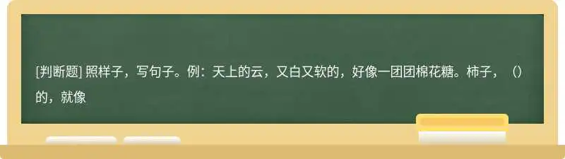 照样子，写句子。例：天上的云，又白又软的，好像一团团棉花糖。柿子，（）的，就像