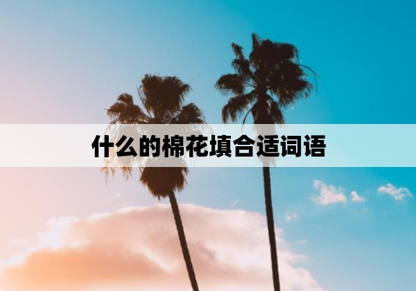 什么的棉花填合适词语