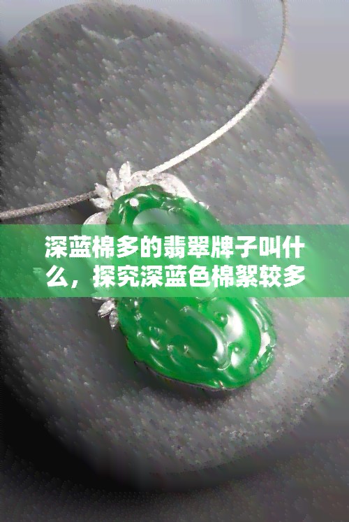 深蓝棉多的翡翠牌子叫什么，探究深蓝色棉絮较多的翡翠牌子的名称