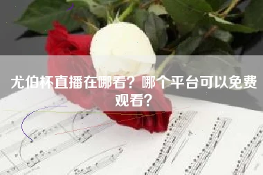 尤伯杯直播在哪看？哪个平台可以免费观看？