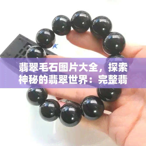 翡翠毛石图片大全，探索神秘的翡翠世界：完整翡翠毛石图片大全