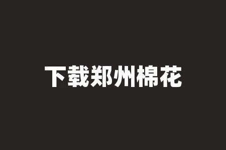 下载郑州棉花行情软件详细教程，帮您轻松掌握！