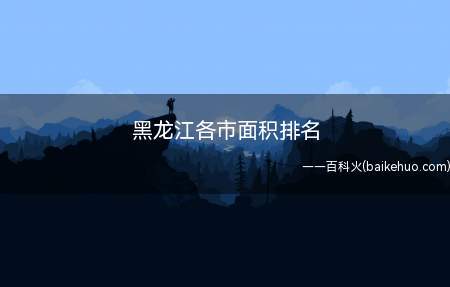 黑龙江各市面积排名(黑龙江各市面积排名具体是什么)
