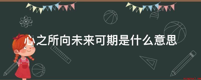 心之所向未来可期是什么意思(心之所向将来可期的意思)