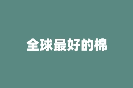 全球最好的棉花排名及其在文化服装上的应用 全球最好的棉花排名及其在文化服装上的应用