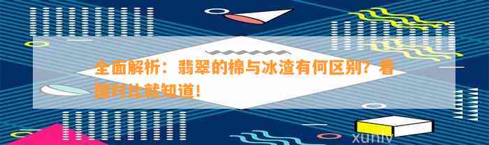 全面解析：翡翠的棉与冰渣有何区别？看图对比就知道！