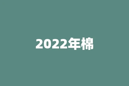 2022年棉花下半年会跌吗?2022季棉花什么时间采摘? 2022年棉花下半年会跌吗?2022季棉花什么时间采摘?