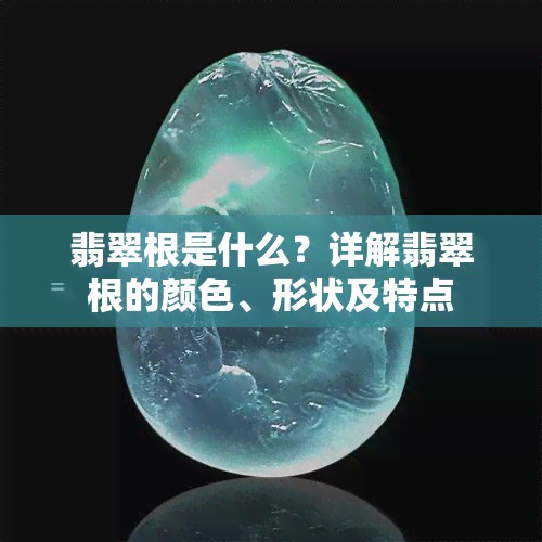 翡翠根是什么？详解翡翠根的颜色、形状及特点