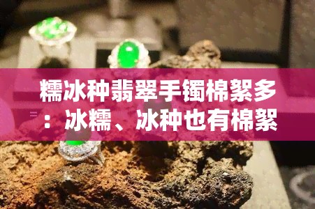 糯冰种翡翠手镯棉絮多：冰糯、冰种也有棉絮、棉根现象