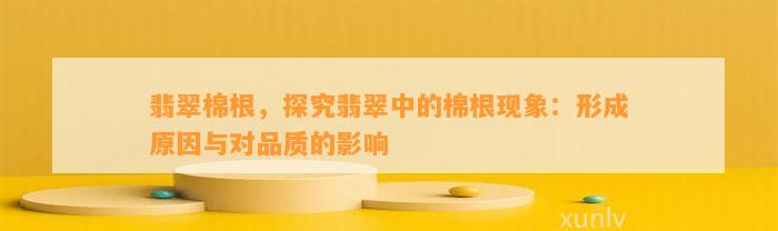 翡翠棉根，探究翡翠中的棉根现象：形成原因与对品质的影响