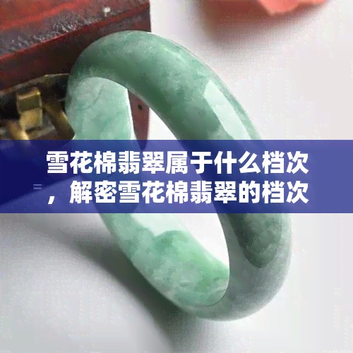 雪花棉翡翠属于什么档次，解密雪花棉翡翠的档次之谜