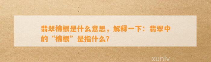 翡翠棉根是什么意思，解释一下：翡翠中的“棉根”是指什么？