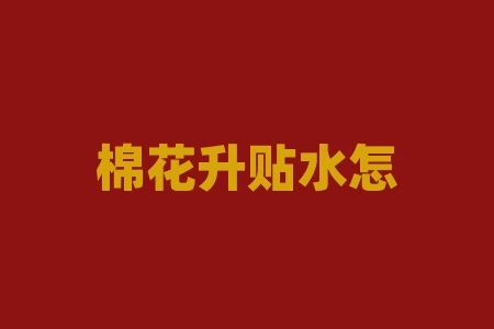 棉花升贴水怎么算?棉花升贴水如何计算? 棉花升贴水怎么算?棉花升贴水如何计算?