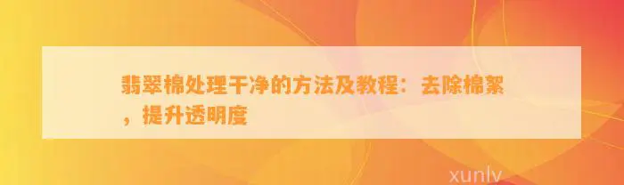 翡翠棉处理干净的     及教程：去除棉絮，提升透明度