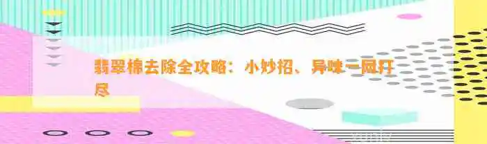 翡翠棉去除全攻略：小妙招、异味一网打尽