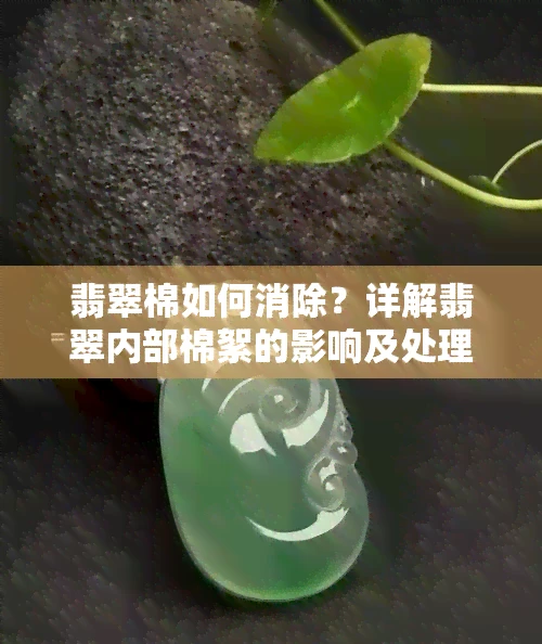 翡翠棉如何消除？详解翡翠内部棉絮的影响及处理方法
