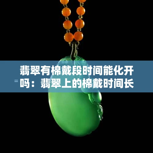 翡翠有棉戴段时间能化开吗：翡翠上的棉戴时间长了能否消失