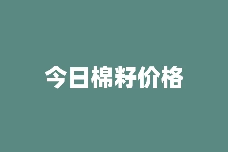 今日棉籽价格是多少呢?山东籽棉价格? 今日棉籽价格是多少呢?山东籽棉价格?
