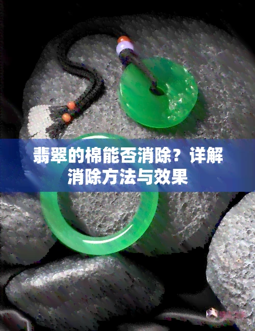 翡翠的棉能否消除？详解消除方法与效果