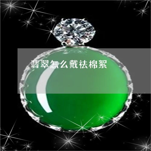 翡翠怎么戴祛棉絮/2023101968663 翡翠怎么戴祛棉絮/2023101968663